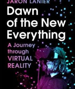 Dawn of the New Everything: A Journey Through Virtual Reality - Jaron Lanier