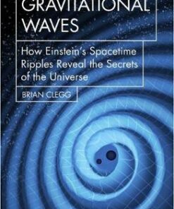 Gravitational Waves: How Einstein's spacetime ripples reveal the secrets of the universe - Brian Clegg