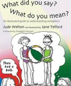 What Did You Say? What Do You Mean?: An Illustrated Guide to Understanding Metaphors - Jude Welton