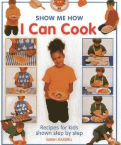 Show Me How: I Can Cook: Recipes for Kids Shown Step by Step - Sarah Maxwell