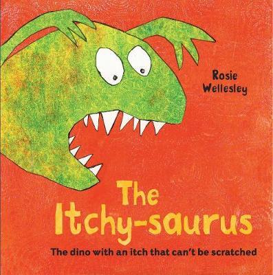The Itchy-saurus: The dino with an itch that can't be scratched - Rosie Wellesley