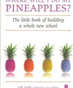 Where Will I Do My Pineapples?: The Little Book of Building a Whole New School - Gill Kelly