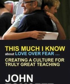 This Much I Know About Love Over Fear ...: Creating A Culture For Truly Great Teaching - John Tomsett