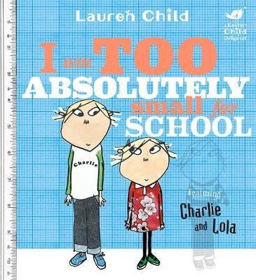 Charlie and Lola: I Am Too Absolutely Small For School - Lauren Child