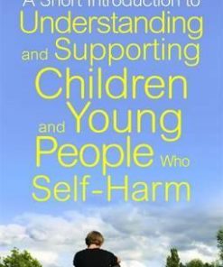 A Short Introduction to Understanding and Supporting Children and Young People Who Self-Harm - Carol Fitzpatrick