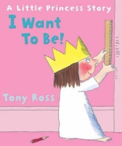 I Want to Be! (Little Princess) - Tony Ross
