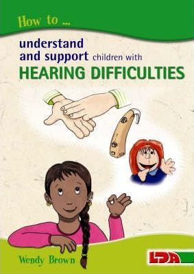 How to Understand and Support Children with Hearing Difficulties 1 How to Understand and Support Children with Hearing Difficulties - Wendy Brown