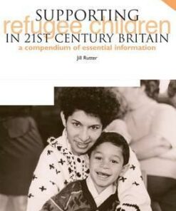 Supporting Refugee Children in 21st Century Britain: A Compendium of Essential Information - Jill Rutter