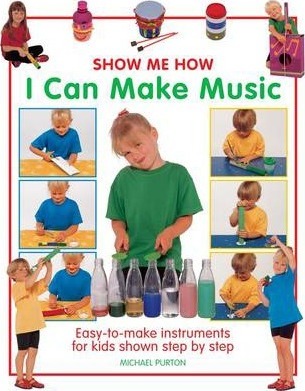 Show Me How: I Can Make Music: Easy-to-make Instruments for Kids Shown Step by Step - Michael Purton