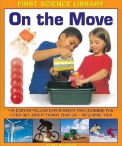 First Science Library: On the Move: 15 Easy-to-follow Experiments for Learning Fun. Find out About Things That Go - Including You! - Wendy Madgwick