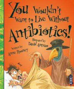 You Wouldn't Want To Live Without Antibiotics! - Anne Rooney