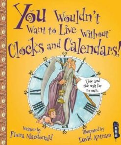 You Wouldn't Want To Live Without Clocks And Calendars! - Fiona MacDonald