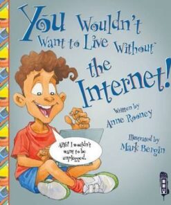You Wouldn't Want To Live Without The Internet! - Anne Rooney
