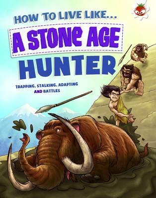 How to Live Like a Stone Age Hunter - Anita Ganeri