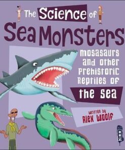 The Science of Sea Monsters: Mosasaurs and other Prehistoric Reptiles of the Sea - Alex Woolf