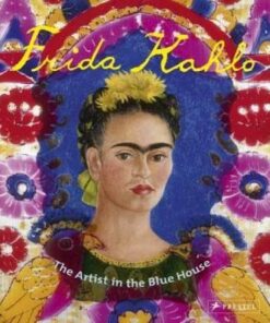 Frida Kahlo: The Artist in the Blue House - Magdalena Holzhey