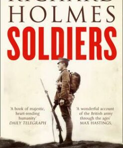Soldiers: Army Lives and Loyalties from Redcoats to Dusty Warriors - Richard Holmes