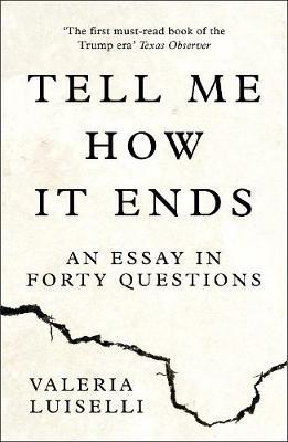 Tell Me How it Ends: An Essay in Forty Questions - Valeria Luiselli