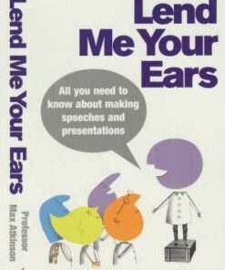 Lend Me Your Ears: All you need to know about making speeches and presentations - Max Atkinson