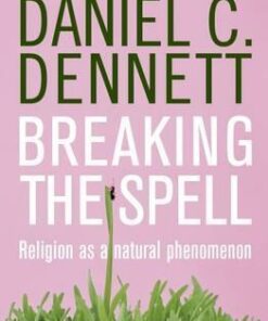 Breaking the Spell: Religion as a Natural Phenomenon - Daniel C. Dennett