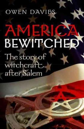 America Bewitched: The Story of Witchcraft After Salem - Owen Davies