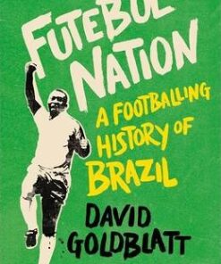 Futebol Nation: A Footballing History of Brazil - David Goldblatt