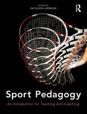 Sport Pedagogy: An Introduction for Teaching and Coaching - Kathleen Armour