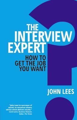 The Interview Expert: How to get the job you want - John Lees