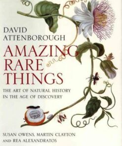 Amazing Rare Things: The Art of Natural History in the Age of Discovery - Sir David Attenborough