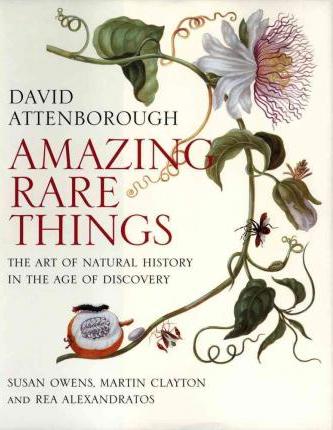 Amazing Rare Things: The Art of Natural History in the Age of Discovery - Sir David Attenborough