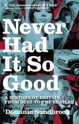 Never Had It So Good: A History of Britain from Suez to the Beatles - Dominic Sandbrook