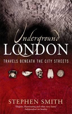Underground London: Travels Beneath the City Streets - Stephen Smith