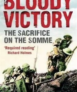 Bloody Victory: The Sacrifice on the Somme and the Making of the Twentieth Century - William Philpott