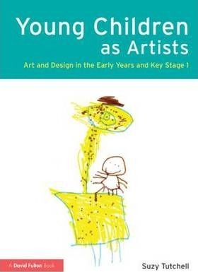 Young Children as Artists: Art and Design in the Early Years and Key Stage 1 - Suzy Tutchell