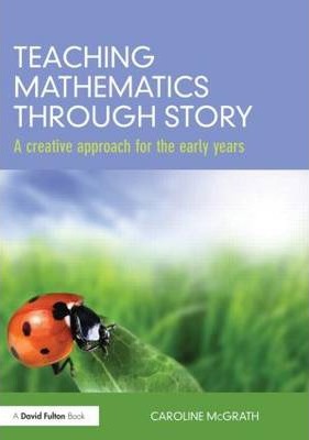 Teaching Mathematics through Story: A creative approach for the early years - Caroline McGrath