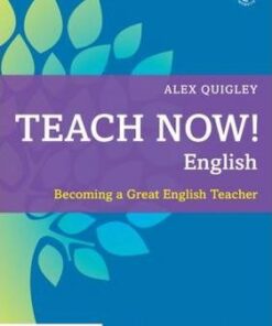 Teach Now! English: Becoming a Great English Teacher - Alex Quigley