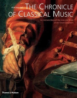 The Chronicle of Classical Music: An Intimate Diary of the Lives and Music of the Great Composers - Alan Kendall