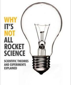 Why It's Not All Rocket Science: Scientific Theories and Experiments Explained - Robert Cave