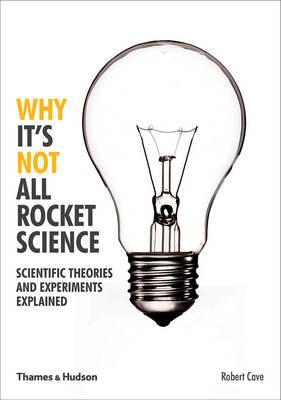 Why It's Not All Rocket Science: Scientific Theories and Experiments Explained - Robert Cave