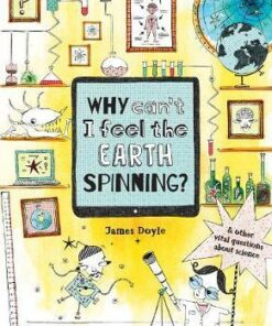 Why Can't I Feel the Earth Spinning?: And other vital questions about science - James Doyle