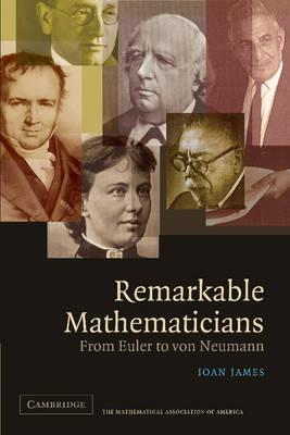 Remarkable Mathematicians: From Euler to von Neumann - Ioan James