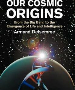 Our Cosmic Origins: From the Big Bang to the Emergence of Life and Intelligence - Armand H. Delsemme