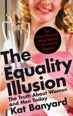 The Equality Illusion: The Truth about Women and Men Today - Kat Banyard