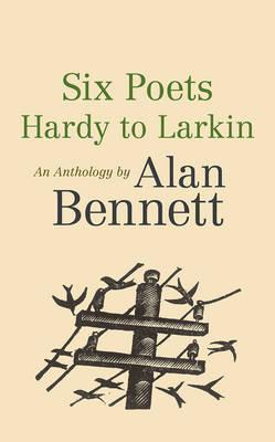 Six Poets: Hardy to Larkin: An Anthology by Alan Bennett - Alan Bennett