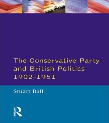 The Conservative Party and British Politics 1902 - 1951 - Stuart Ball