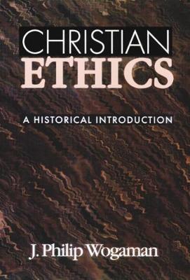 Christian Ethics: A Historical Introduction - J. Philip Wogaman