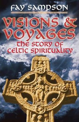 Visions and Voyages: The Story of Celtic Spirituality - Fay Sampson