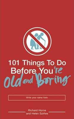 101 Things to Do Before You're Old and Boring - Helen Szirtes