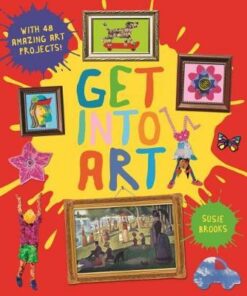 Get Into Art: Discover Great Art and Create Your Own - Susie Brooks