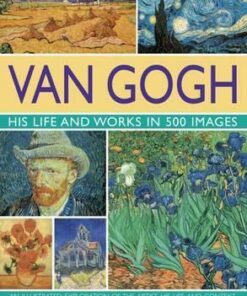 Van Gogh: His Life and Works in 500 Images - Michael Howard
